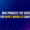 Permalink to Who produces the sensors for Nikon’s mirrorless cameras?